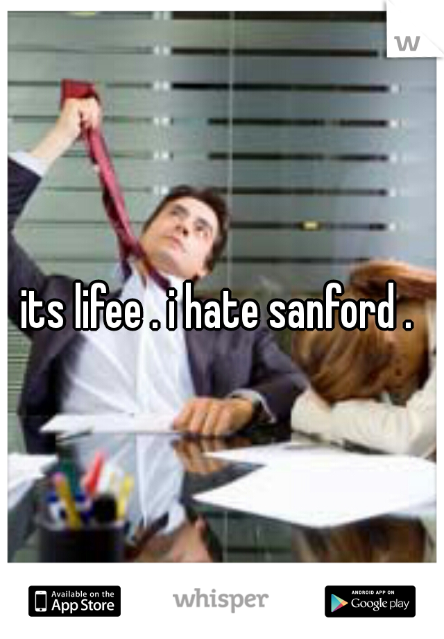 its lifee . i hate sanford . 