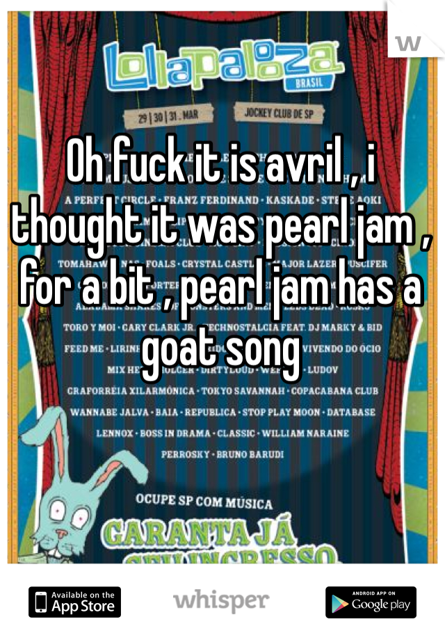 Oh fuck it is avril , i thought it was pearl jam , for a bit , pearl jam has a goat song 