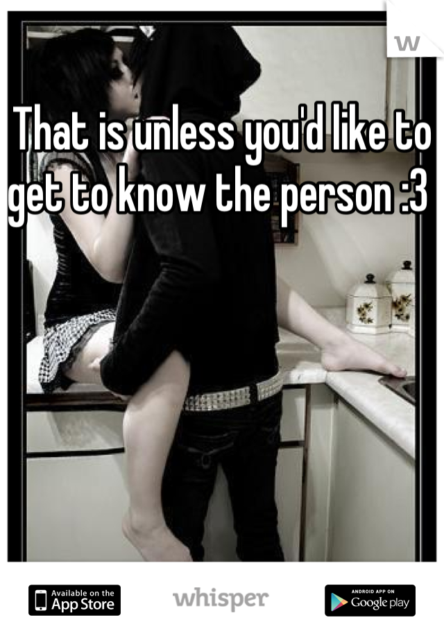 That is unless you'd like to get to know the person :3 