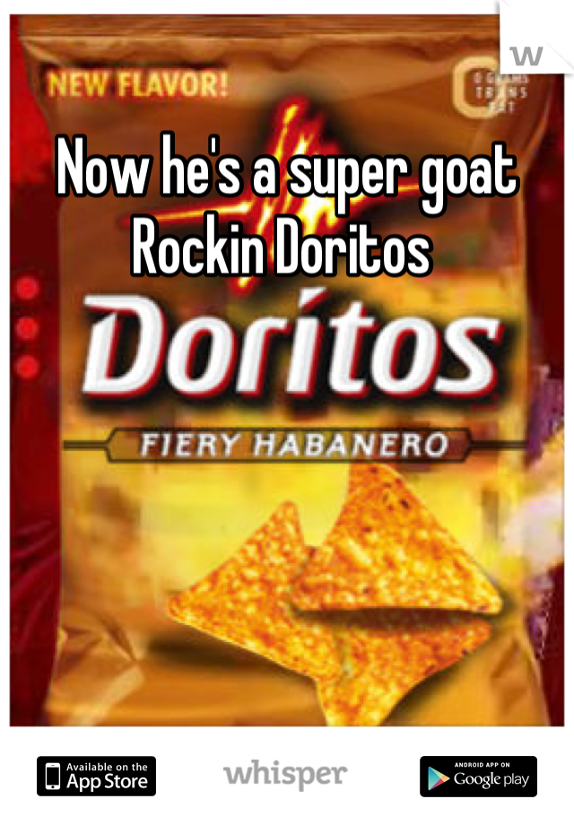 Now he's a super goat 
Rockin Doritos 