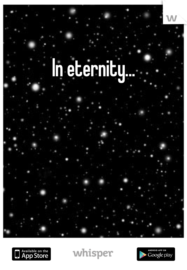 In eternity...