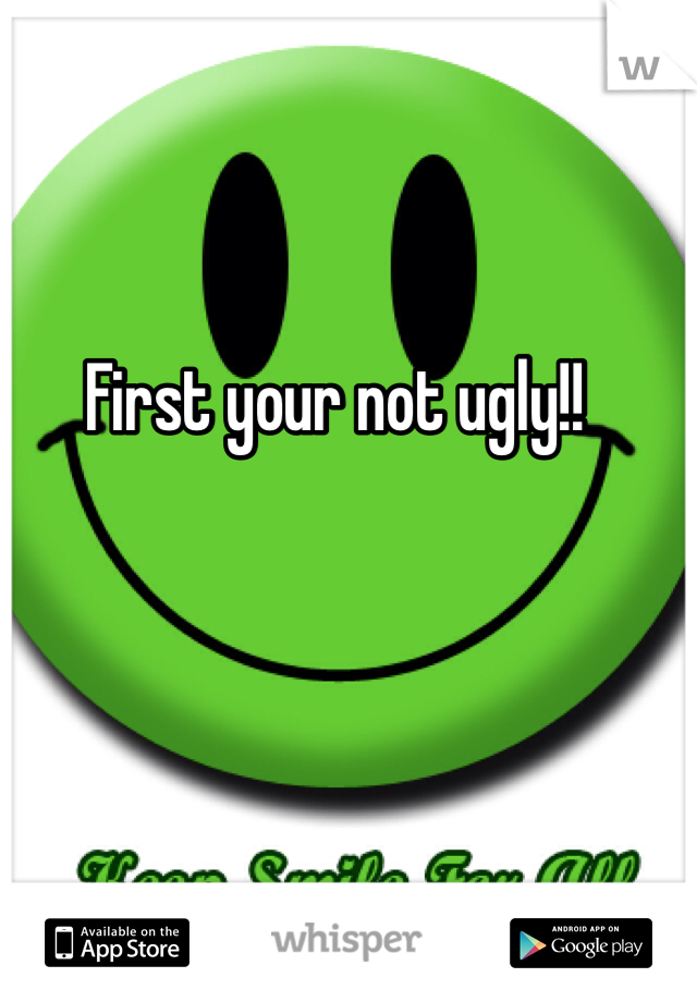 First your not ugly!!