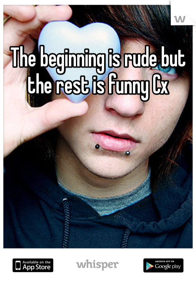 The beginning is rude but the rest is funny Cx