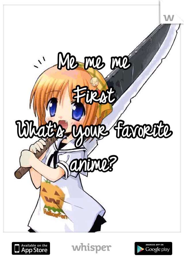 Me me me 
First 
What's your favorite anime?