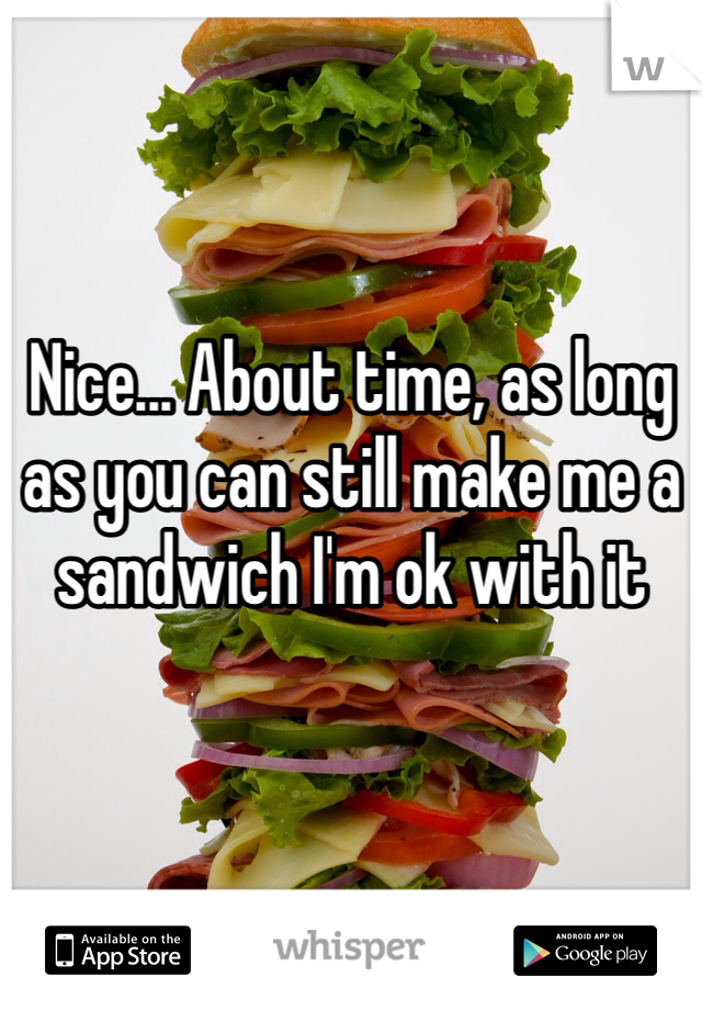 Nice... About time, as long as you can still make me a sandwich I'm ok with it
