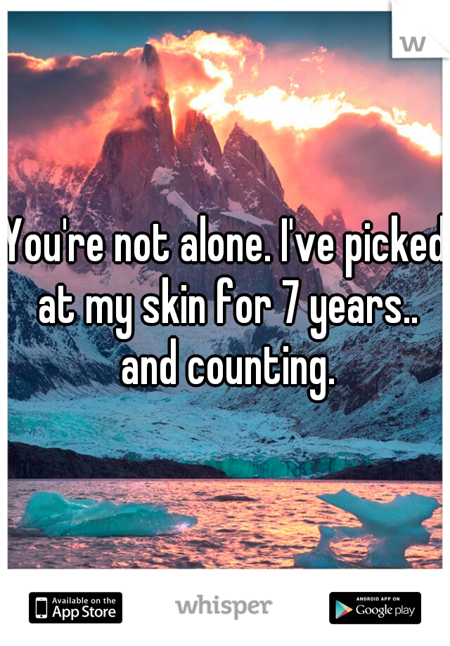 You're not alone. I've picked at my skin for 7 years.. and counting.