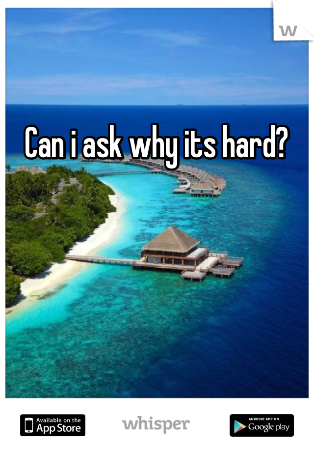 Can i ask why its hard?