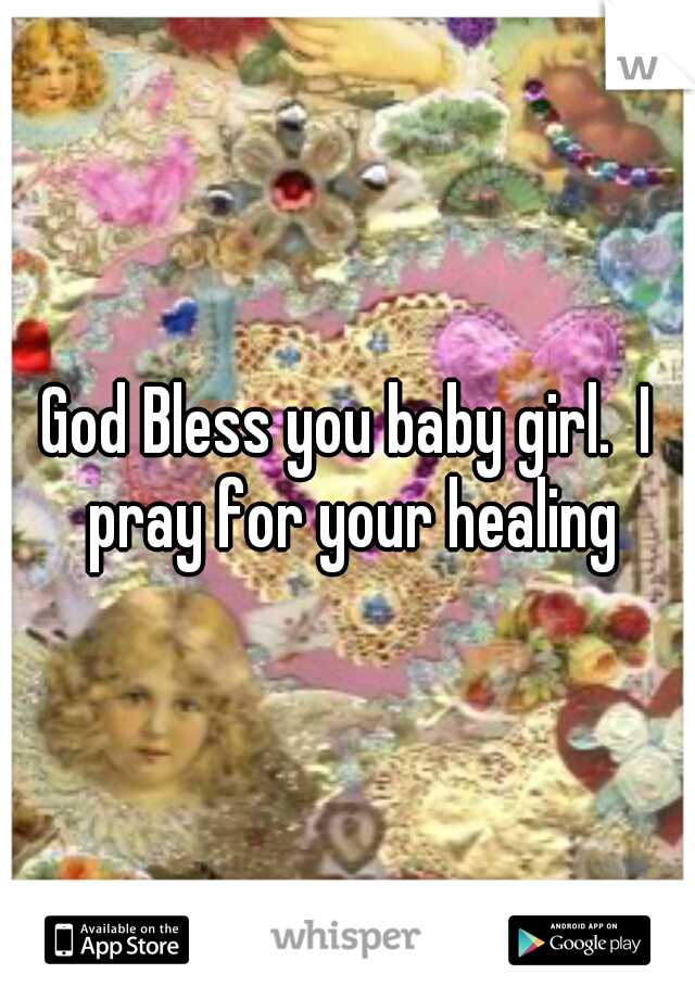 God Bless you baby girl.  I pray for your healing
