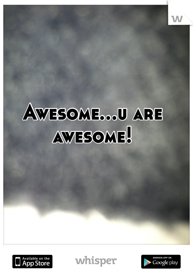 Awesome...u are awesome!
