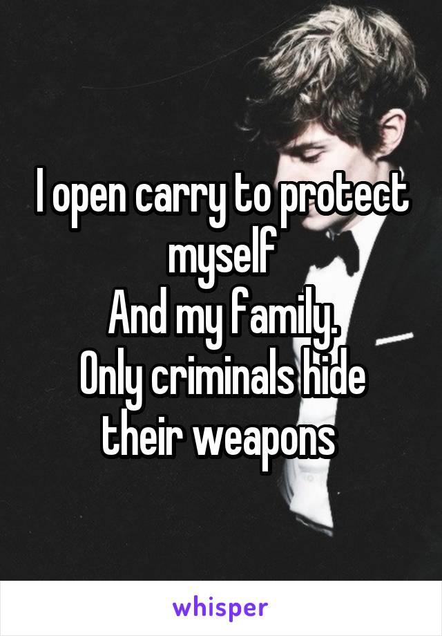 I open carry to protect myself
And my family.
Only criminals hide their weapons 