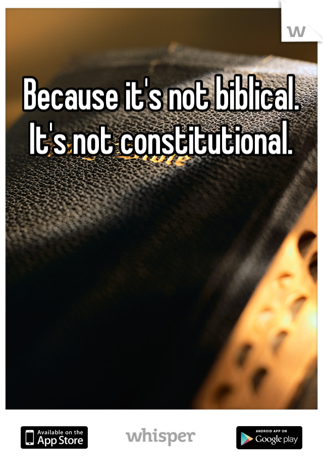 Because it's not biblical. It's not constitutional. 