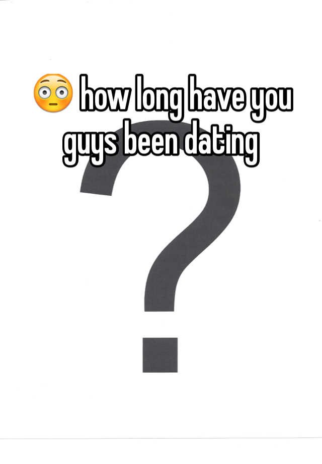 how-long-have-you-guys-been-dating