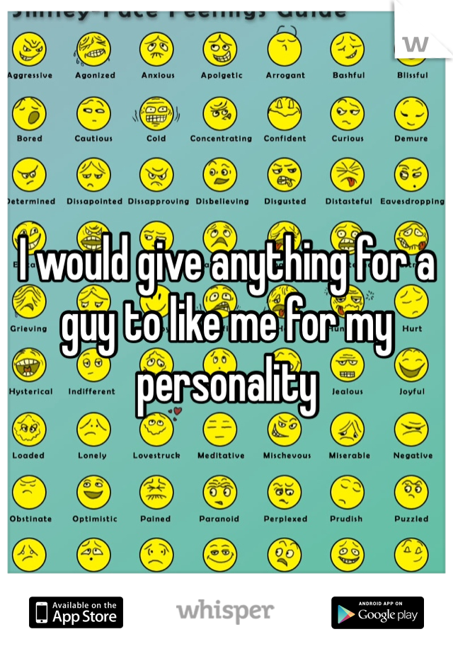 I would give anything for a guy to like me for my personality 