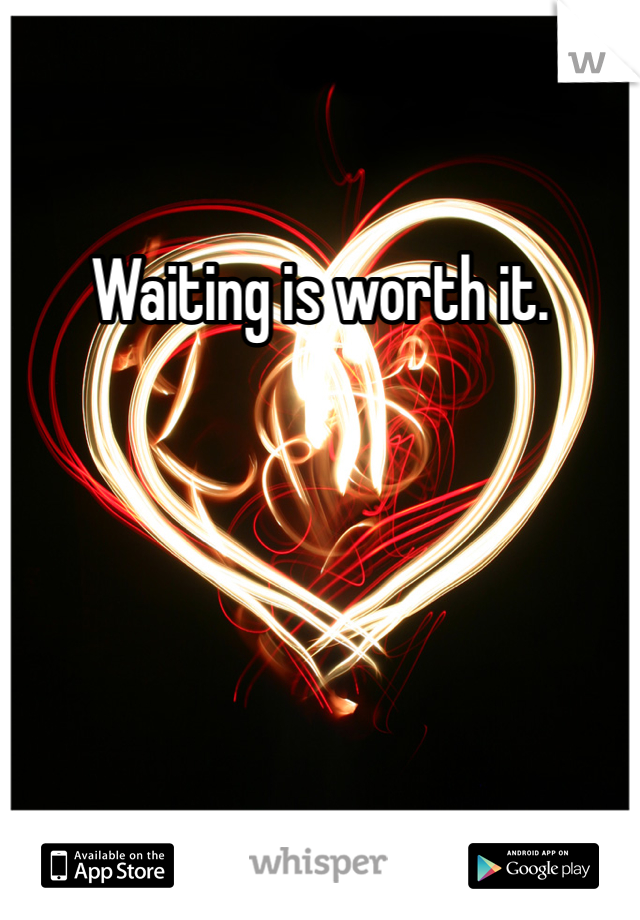 Waiting is worth it.