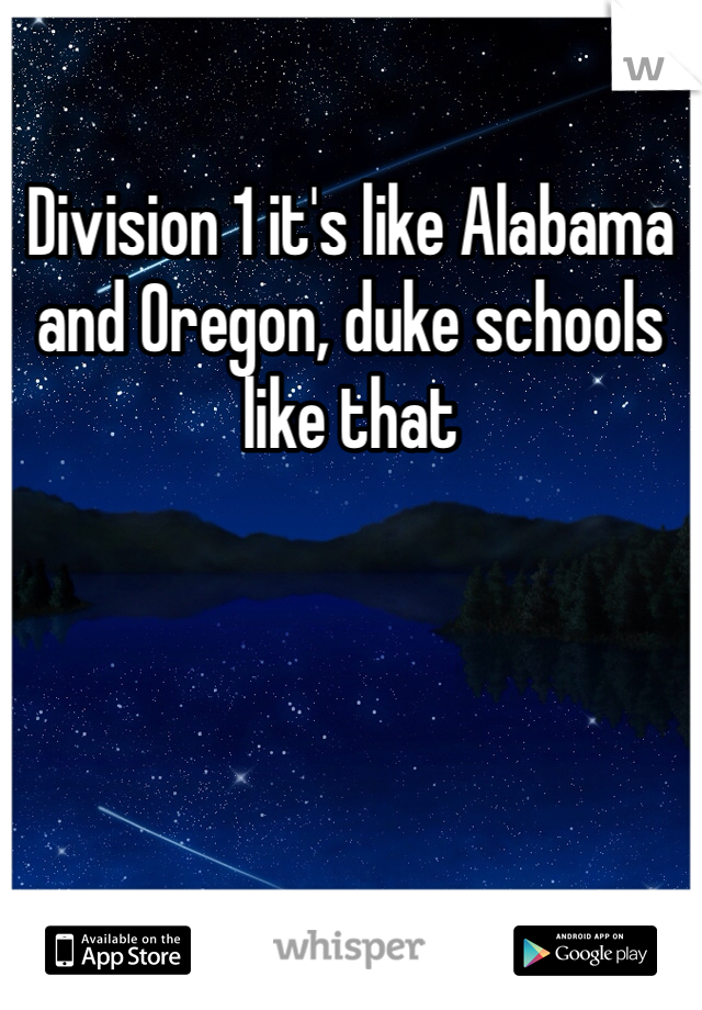 Division 1 it's like Alabama and Oregon, duke schools like that 