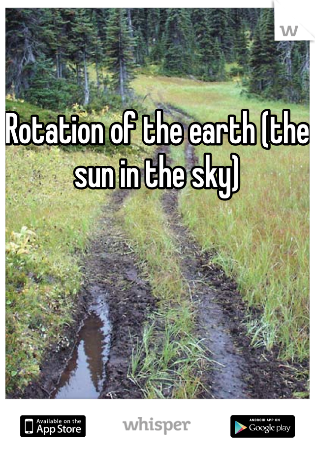 Rotation of the earth (the sun in the sky)