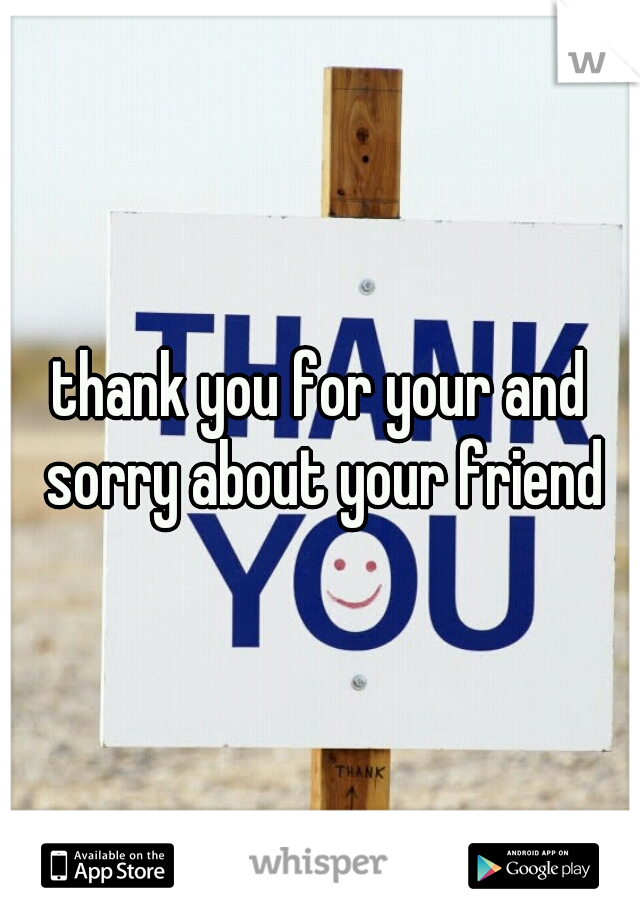 thank you for your and sorry about your friend