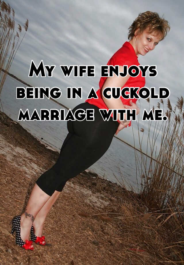 My wife enjoys being in a cuckold marriage with me.