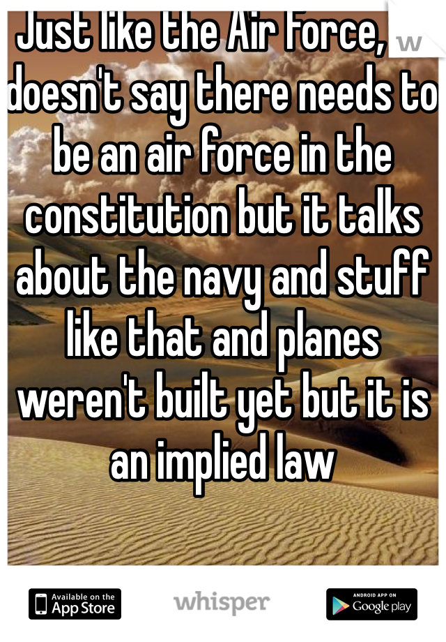 Just like the Air Force,  it doesn't say there needs to be an air force in the constitution but it talks about the navy and stuff like that and planes weren't built yet but it is an implied law 