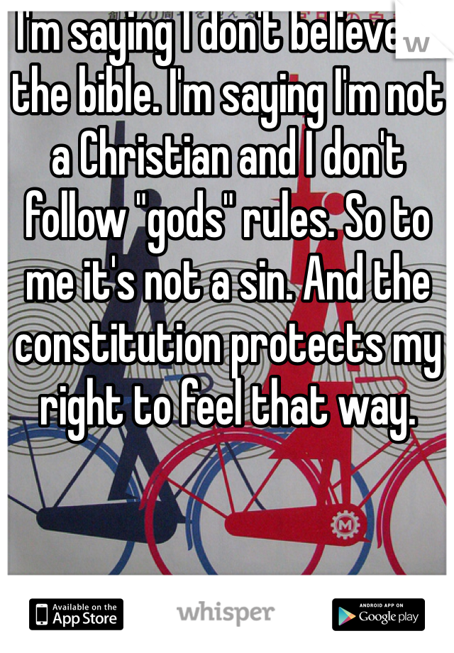 I'm saying I don't believe in the bible. I'm saying I'm not a Christian and I don't follow "gods" rules. So to me it's not a sin. And the constitution protects my right to feel that way. 