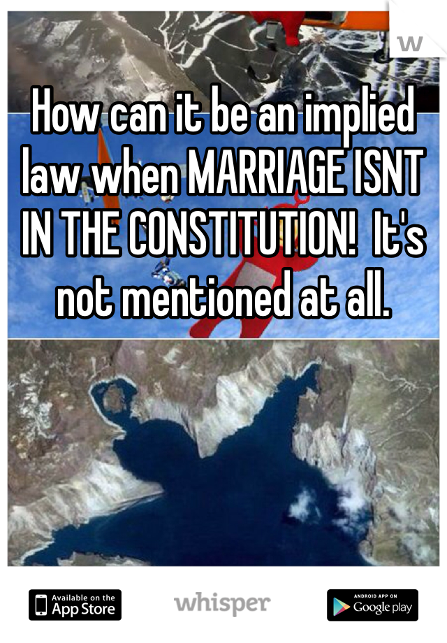 How can it be an implied law when MARRIAGE ISNT IN THE CONSTITUTION!  It's not mentioned at all. 