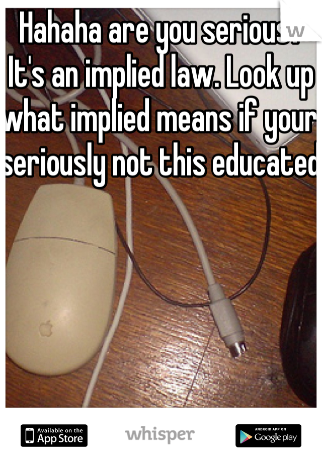 Hahaha are you serious? It's an implied law. Look up what implied means if your seriously not this educated 