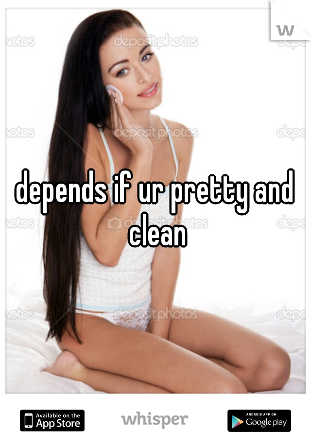depends if ur pretty and clean