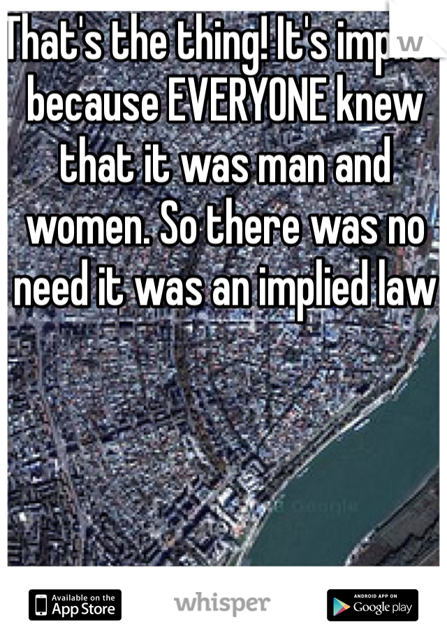 That's the thing! It's implied because EVERYONE knew that it was man and women. So there was no need it was an implied law