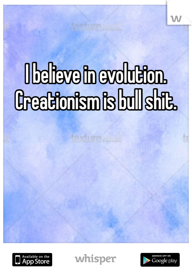 I believe in evolution. Creationism is bull shit. 