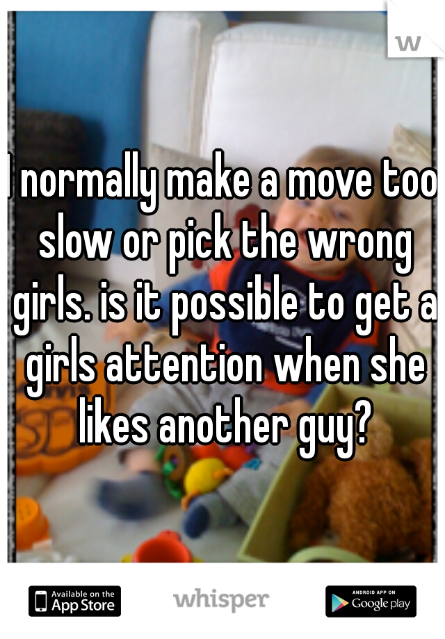 I normally make a move too slow or pick the wrong girls. is it possible to get a girls attention when she likes another guy?
