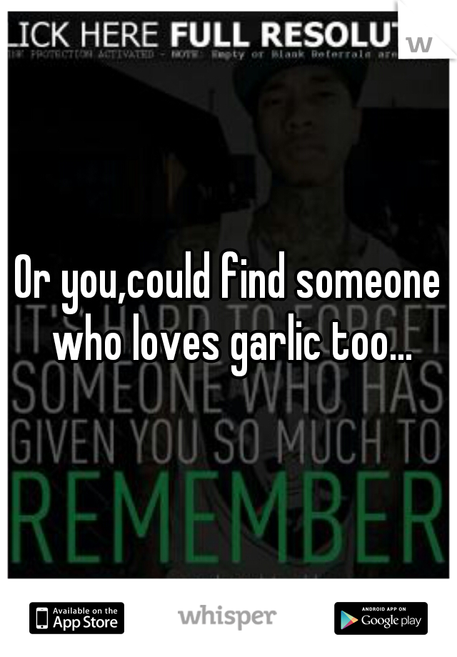 Or you,could find someone who loves garlic too...