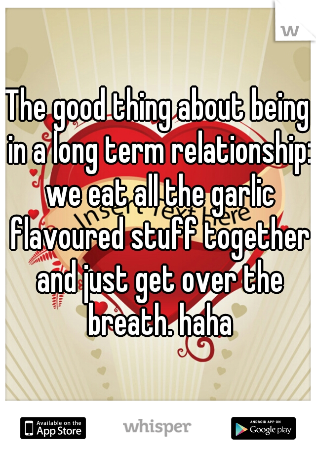 The good thing about being in a long term relationship: we eat all the garlic flavoured stuff together and just get over the breath. haha