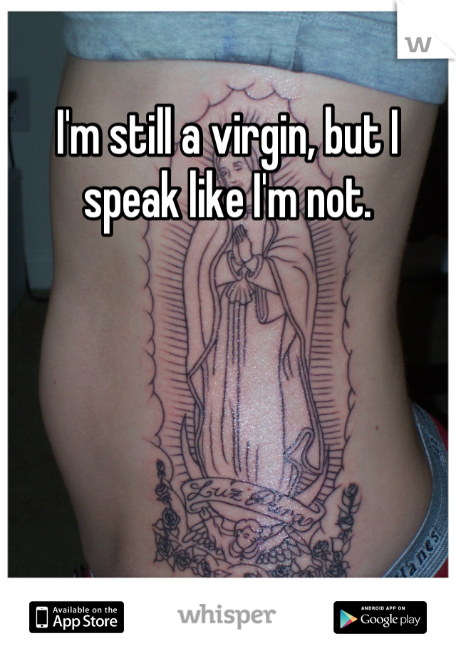 I'm still a virgin, but I speak like I'm not.