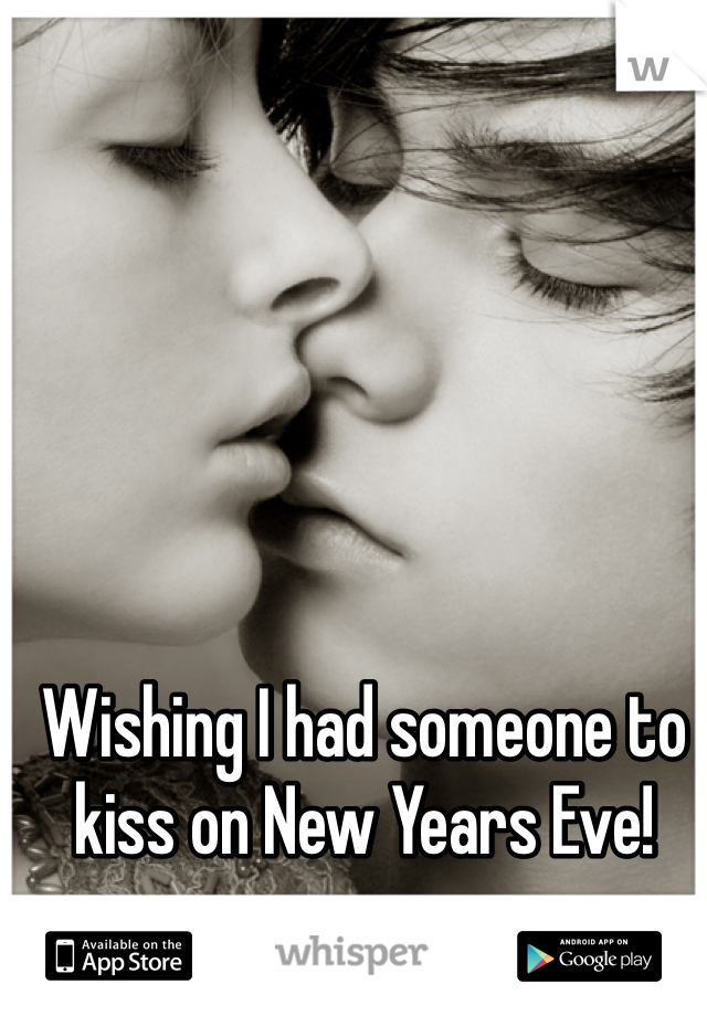Wishing I had someone to kiss on New Years Eve!