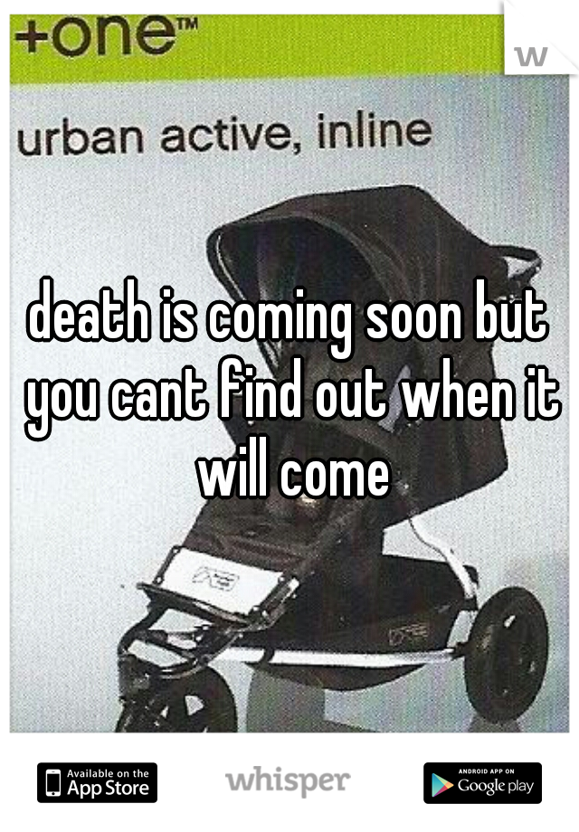 death is coming soon but you cant find out when it will come