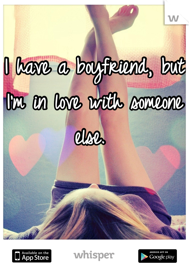 I have a boyfriend, but I'm in love with someone else. 