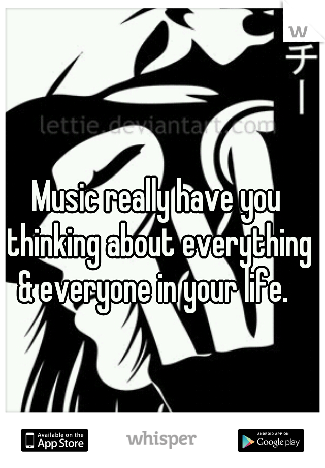 Music really have you thinking about everything & everyone in your life.  
