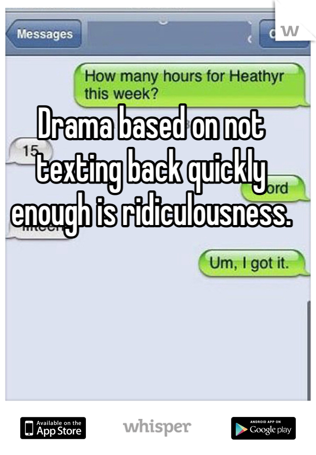 Drama based on not texting back quickly enough is ridiculousness.