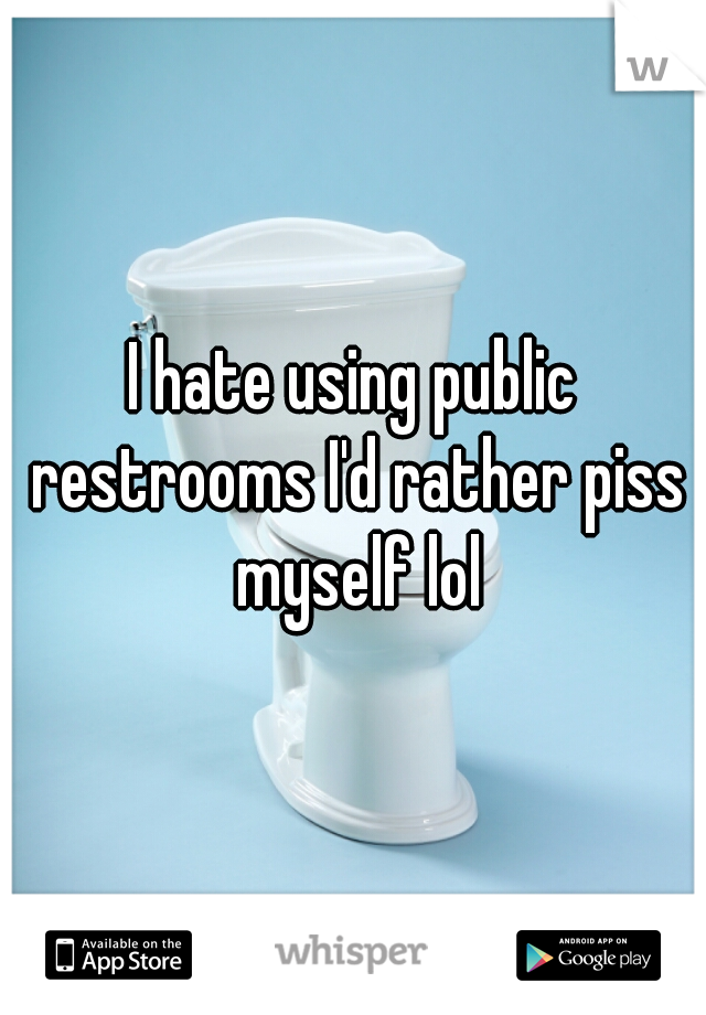 I hate using public restrooms I'd rather piss myself lol