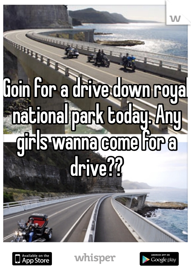 Goin for a drive down royal national park today. Any girls wanna come for a drive?? 