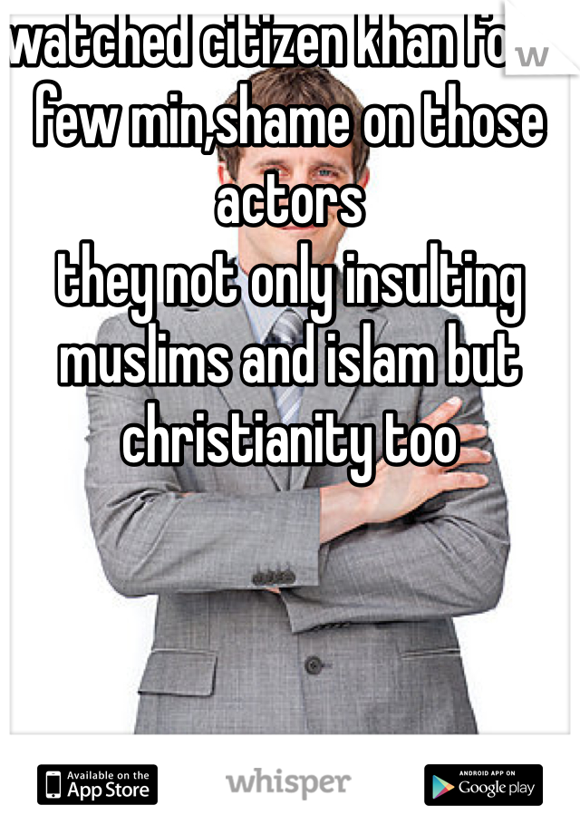 watched citizen khan for a few min,shame on those actors 
they not only insulting muslims and islam but christianity too