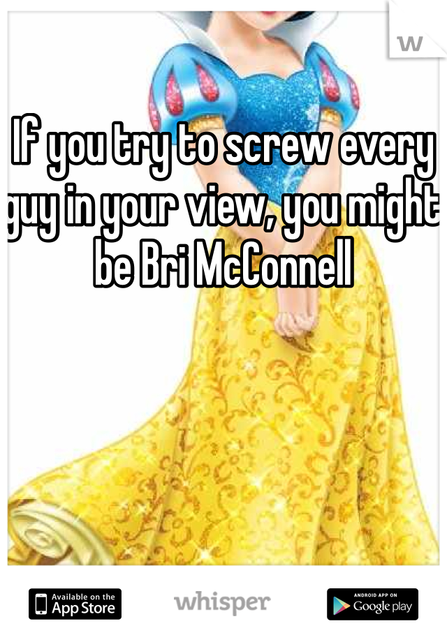 If you try to screw every guy in your view, you might be Bri McConnell