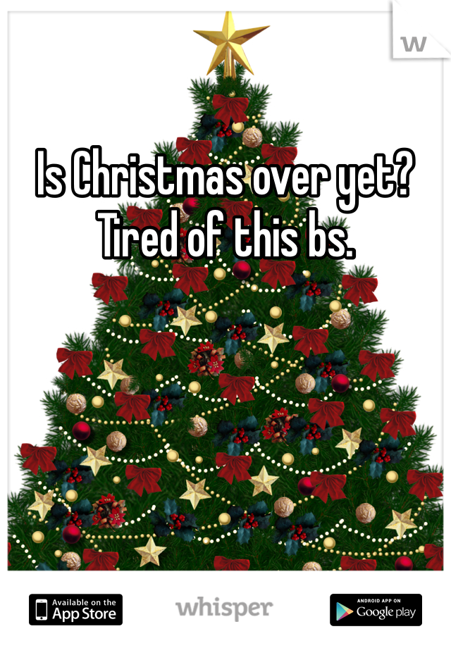 Is Christmas over yet?
Tired of this bs.