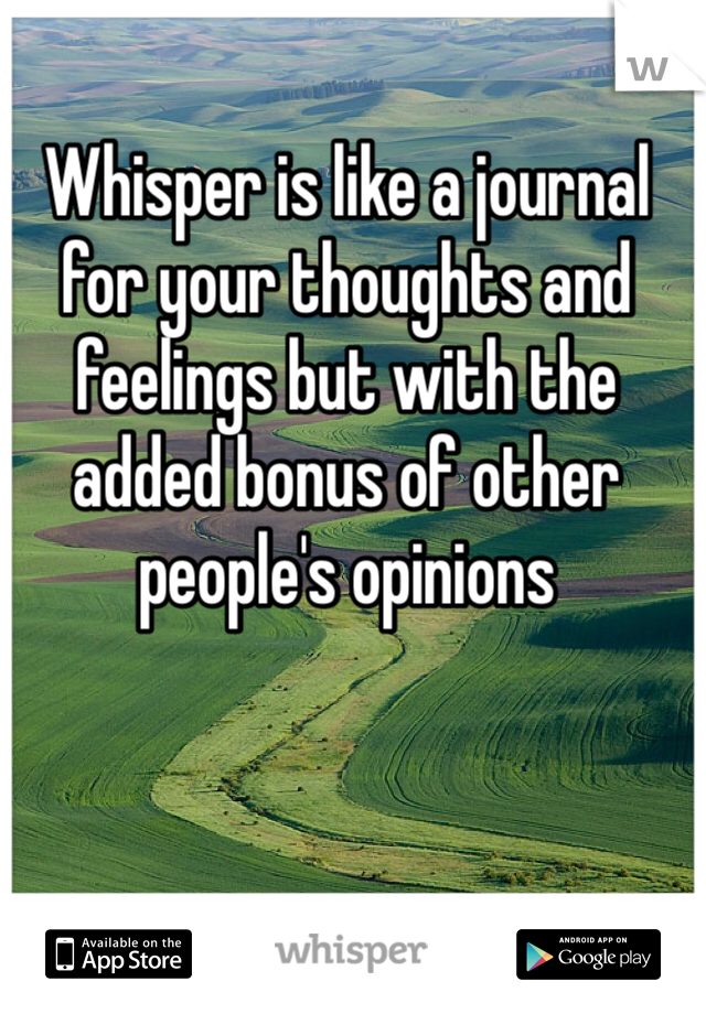Whisper is like a journal for your thoughts and feelings but with the added bonus of other people's opinions 