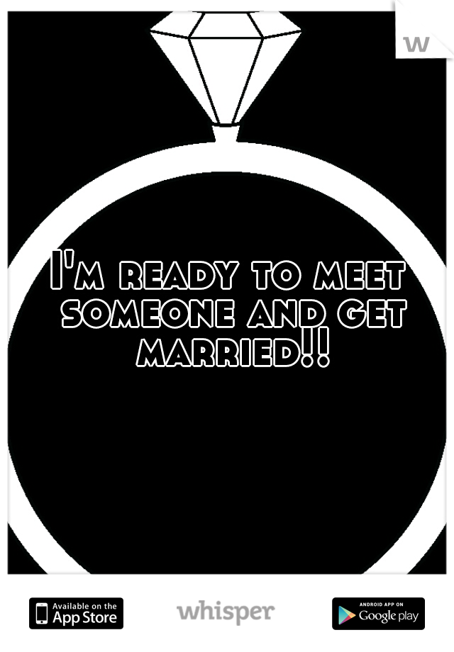 I'm ready to meet someone and get married!!