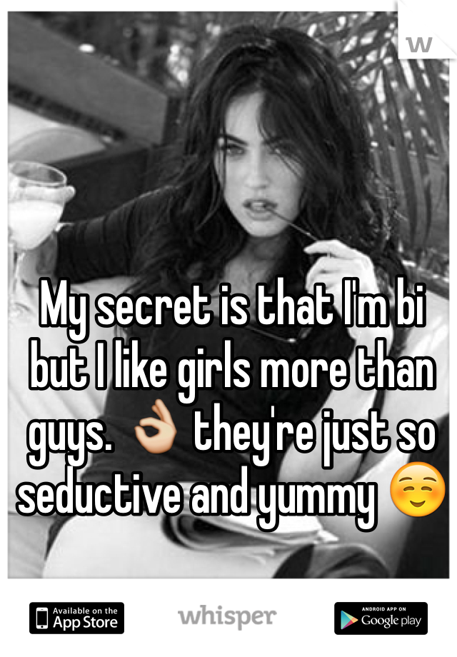My secret is that I'm bi but I like girls more than guys. 👌 they're just so seductive and yummy ☺️