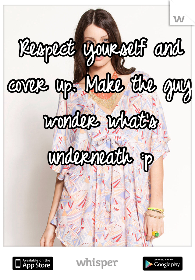 Respect yourself and cover up. Make the guy wonder what's underneath :p 