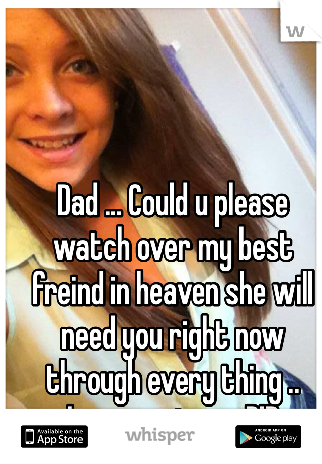Dad ... Could u please watch over my best freind in heaven she will need you right now through every thing .. Love you too ... RIP 