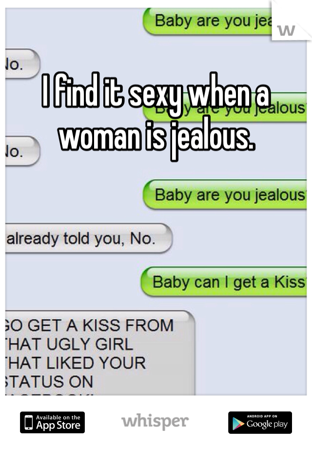 I find it sexy when a woman is jealous. 