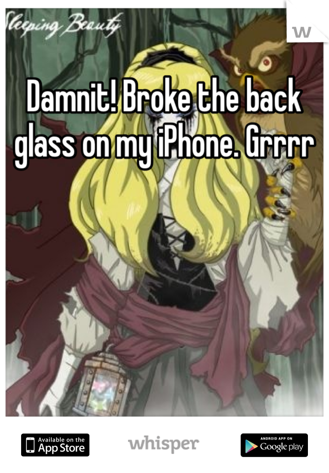 Damnit! Broke the back glass on my iPhone. Grrrr